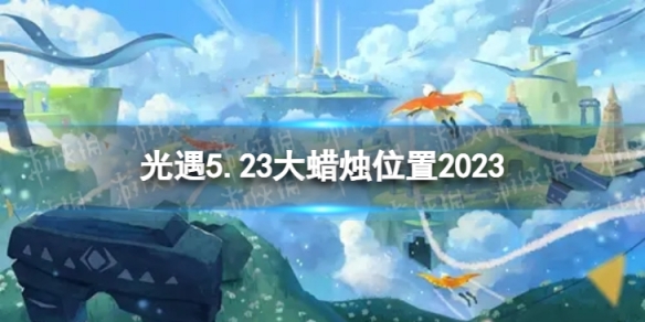 《光遇》5月23日大蜡烛在哪 5.23大蜡烛位置2023
