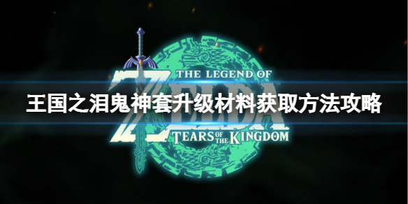 《塞尔达传说王国之泪》鬼神套升级材料在哪刷？鬼神套升级材料获取方法攻略