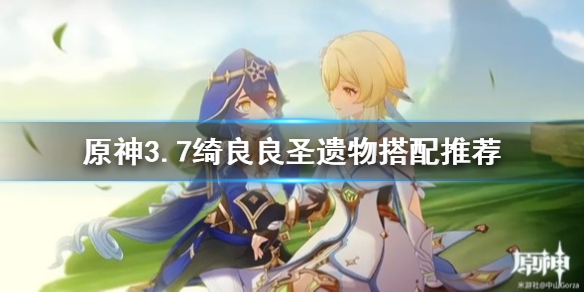 《原神》3.7绮良良圣遗物搭配推荐  绮良良圣遗物怎么解锁？