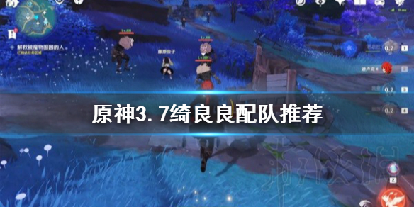 《原神》3.7绮良良配队推荐  绮良良队伍怎么配？