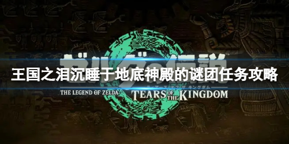 《塞尔达传说王国之泪》地底神殿的谜团在哪里打开？沉睡于地底神殿的谜团任务攻略