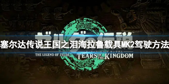 《塞尔达传说王国之泪》海拉鲁载具MK2怎么开？海拉鲁载具MK2驾驶方法
