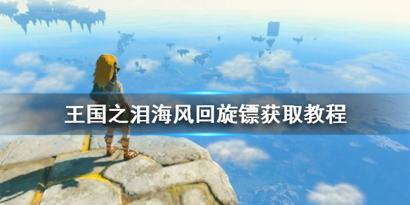 《塞尔达传说王国之泪》海风回旋镖获取教程     海风回旋镖怎么获得？