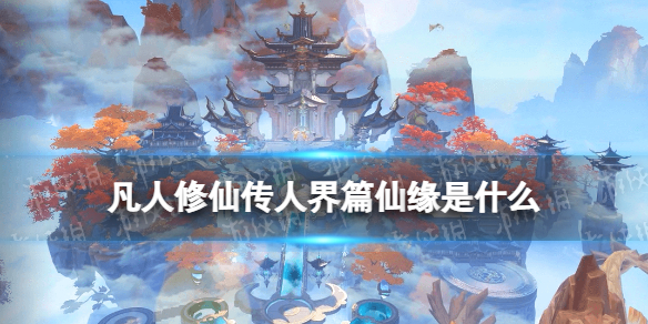 《凡人修仙传人界篇》仙缘是什么 仙缘介绍