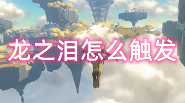 塞尔达传说王国之泪龙之泪怎么触发 全龙之泪冒险回忆触发位置攻略