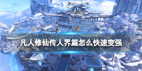 《凡人修仙传人界篇》怎么快速变强 快速提升战力方法
