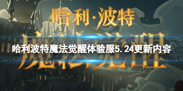 《哈利波特魔法觉醒》体验服5.24更新内容 体验服5.24更新了什么