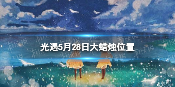 《光遇》5月28日大蜡烛在哪 5.28大蜡烛位置2023