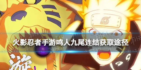 《火影忍者手游》鸣人九尾连结怎么获得 漩涡鸣人九喇嘛连结获取途径