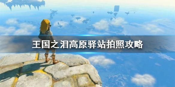 《塞尔达传说王国之泪》高原驿站拍照攻略 高原驿站在哪拍照？