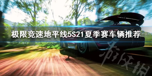 《极限竞速地平线5》S21夏季赛车辆推荐  有哪些车辆适合赛季？