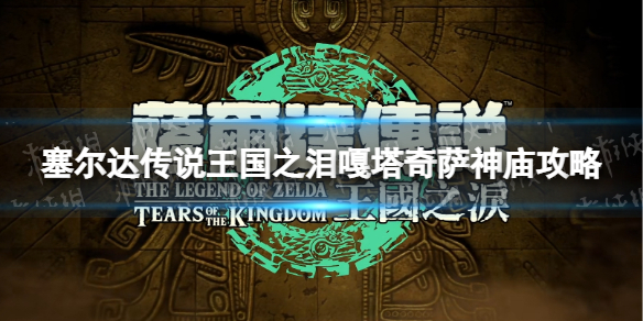 《塞尔达传说王国之泪》嘎塔奇萨神庙攻略 嘎塔奇萨神庙怎么过？