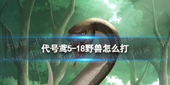 《代号鸢》5-18野兽怎么打 5-18通关攻略