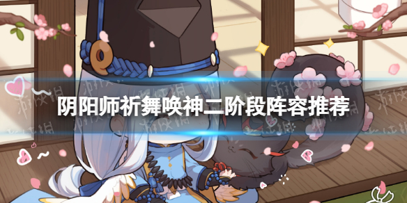 《阴阳师》祈舞唤神二阶段BOSS怎么打 祈舞唤神二阶段阵容推荐