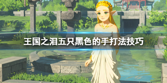 《塞尔达传说王国之泪》五只黑色的手怎么打？五只黑色的手打法技巧