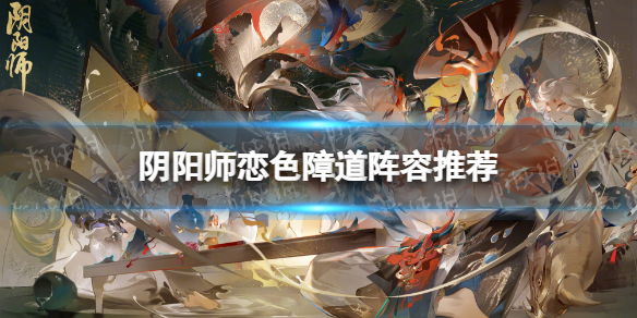 《阴阳师》恋色障道阵容推荐 孔雀明王活动二阶段阵容攻略