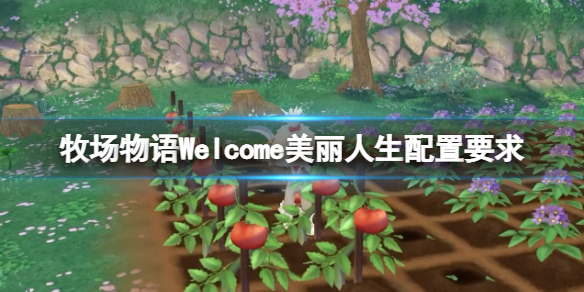 《牧场物语Welcome美丽人生》配置要求高吗？配置要求推荐