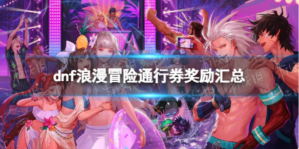 《地下城与勇士》浪漫冒险通行券奖励汇总 浪漫冒险通行券有哪些奖励？