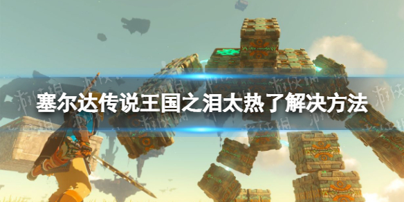 《塞尔达传说王国之泪》太热了怎么办？ 太热了解决方法