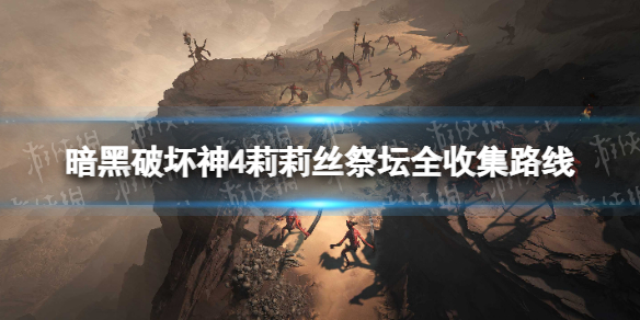 《暗黑破坏神4》莉莉丝祭坛全收集路线 莉莉丝祭坛怎么快速收集？