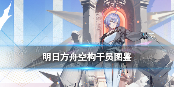 《明日方舟》空构干员图鉴 空构技能立绘模组展示