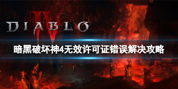 《暗黑破坏神4》无效许可证错误怎么回事？无效许可证错误解决攻略