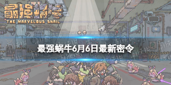 《最强蜗牛》6月6日最新密令 2023年6月6日最新密令是什么
