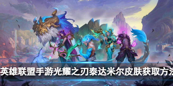 《英雄联盟手游》光耀之刃泰达米尔皮肤获取方法