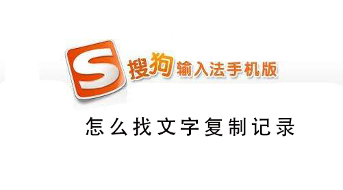 搜狗手机输入法怎么找文字复制记录 搜狗输入法复制内容