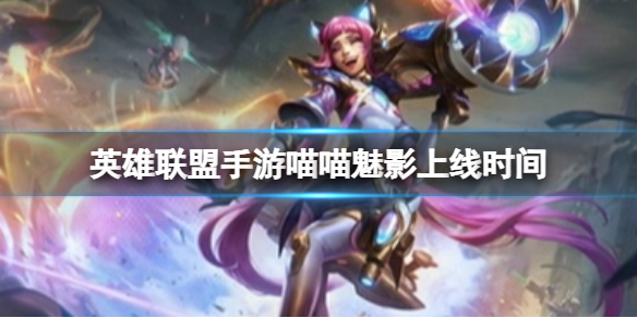《英雄联盟手游》喵喵魅影上线时间 4.2A新皮肤喵喵魅影什么时候出