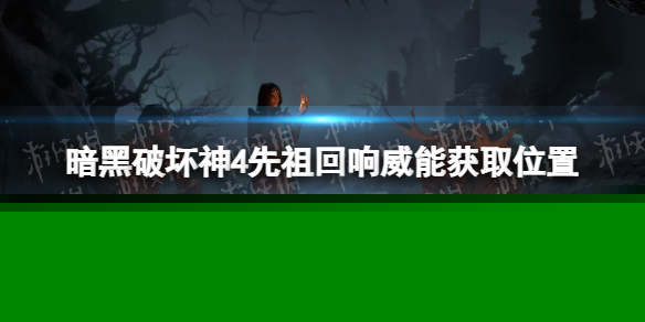 《暗黑破坏神4》先祖回响威能怎么获得？ 先祖回响威能获取位置