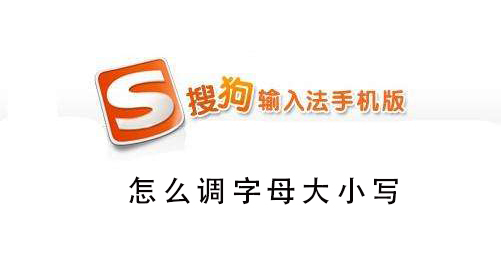 搜狗手机输入法怎么调大小写字母 手机搜狗输入法怎么切换大小写字母