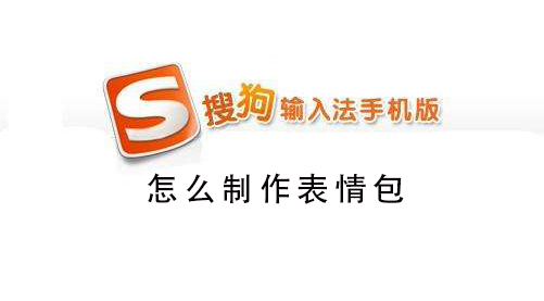搜狗手机输入法怎么制作表情包 手机搜狗输入法怎么打字生成表情包