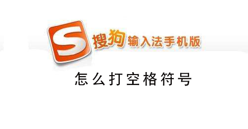 搜狗手机输入法怎么打空格符号 搜狗输入法怎样打出空格字符
