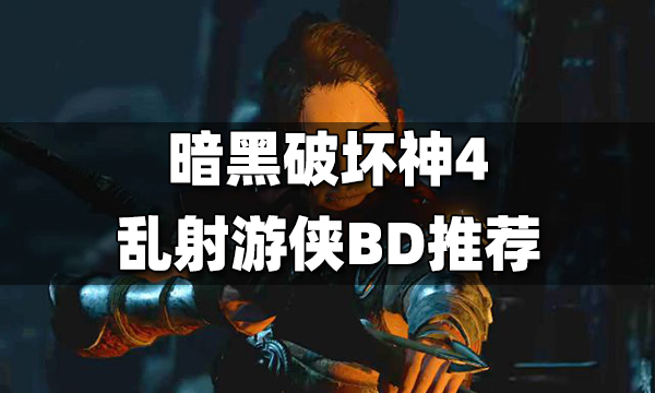 暗黑4游侠BD推荐 暗黑4乱射游侠BD搭配方法