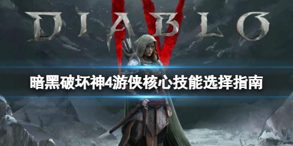 《暗黑破坏神4》游侠核心技能选择指南 游侠核心技能对比分析
