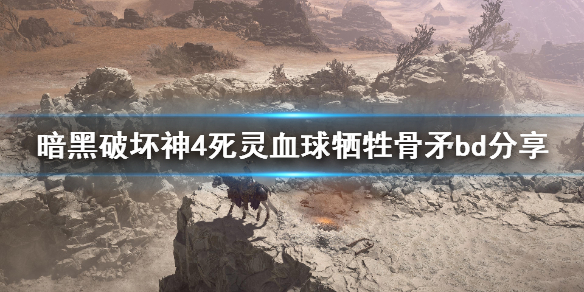 《暗黑破坏神4》死灵血球牺牲骨矛bd分享 血球牺牲骨矛流怎么样