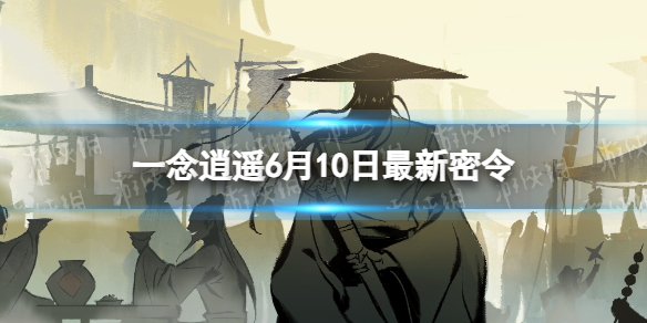 《一念逍遥》6月10日最新密令是什么 2023年6月10日最新密令