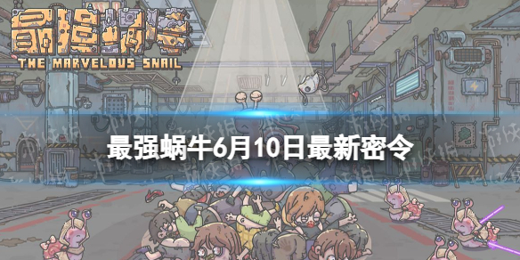 《最强蜗牛》6月10日最新密令 2023年6月10日最新密令是什么