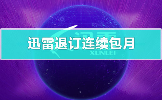 迅雷连续包月怎么退订 迅雷连续包月怎么退订啊