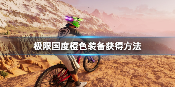 《极限国度》橙色装备怎么获得？橙色装备获得方法