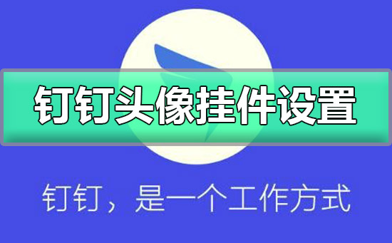 钉钉头像挂件怎么设置 钉钉头像挂件怎么设置最新版
