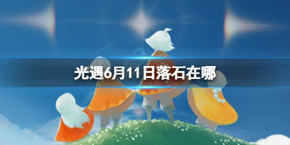 《光遇》6月11日落石在哪 6.11落石位置2023