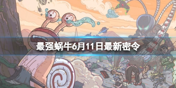 《最强蜗牛》6月11日最新密令 2023年6月11日最新密令是什么