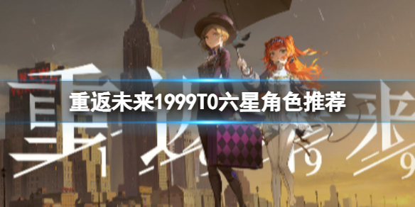 《重返未来1999》T0六星角色推荐 六星T0角色有哪些
