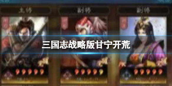 《三国志战略版》甘宁开荒 甘宁懒人队介绍