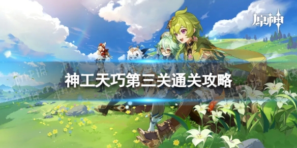 《原神》神工天巧第三关怎么过 神工天巧第三关通关攻略