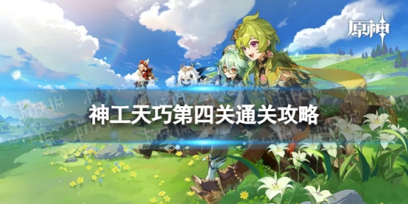 《原神》神工天巧第四关怎么过 神工天巧第四关通关攻略