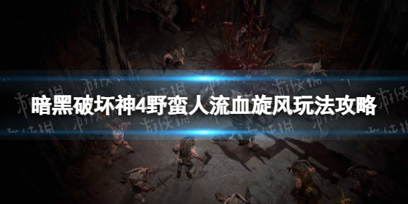 《暗黑破坏神4》野蛮人流血旋风玩法攻略 野蛮人流血旋风怎么玩？