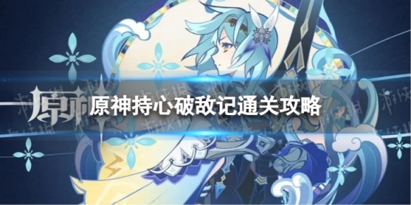 《原神》持心破敌记怎么过 神工天巧持心破敌记通关攻略